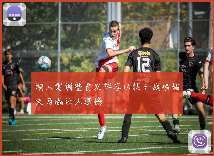 湖人需调整首发阵容以提升战绩错失马威让人遗憾