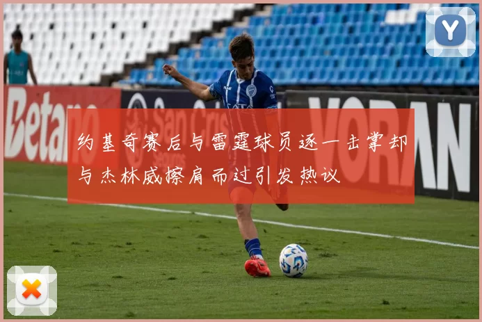 约基奇赛后与雷霆球员逐一击掌却与杰林威擦肩而过引发热议