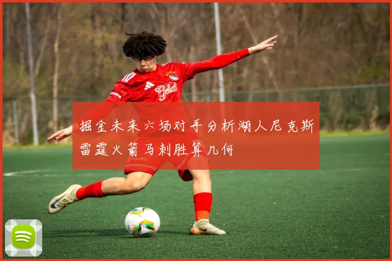 掘金未来六场对手分析湖人尼克斯雷霆火箭马刺胜算几何