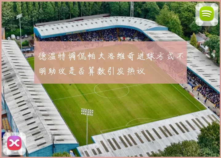 德温特调侃帕夫洛维奇进球方式不明助攻是否算数引发热议