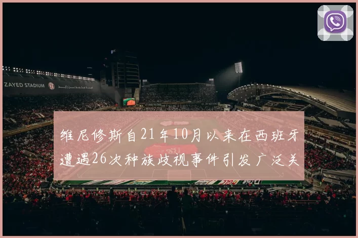 维尼修斯自21年10月以来在西班牙遭遇26次种族歧视事件引发广泛关注