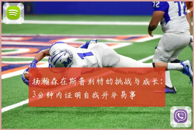 杨瀚森在斯普利特的挑战与成长：3分钟内证明自我并非易事